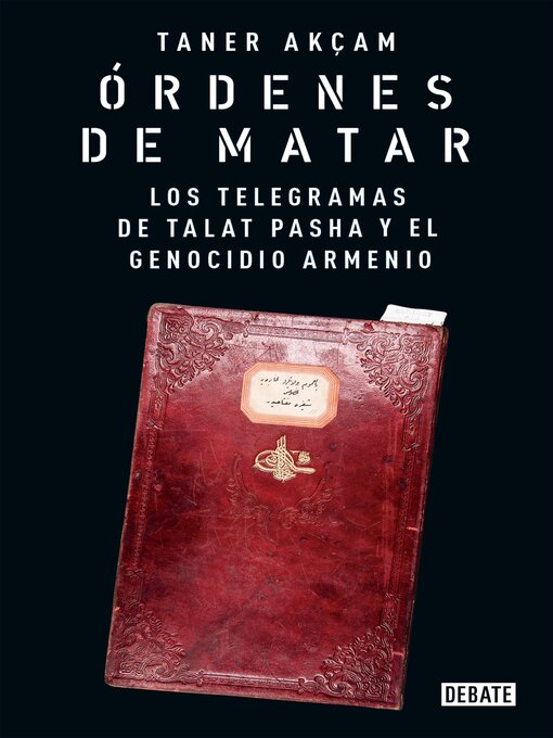 Title details for Órdenes de matar. Los telegramas de Talat Pasha y el genocidio armenio by Taner Akçam - Available